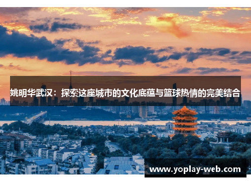 姚明华武汉:探索这座城市的文化底蕴与篮球热情的完美结合