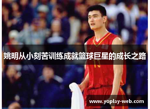 姚明从小刻苦训练成就篮球巨星的成长之路