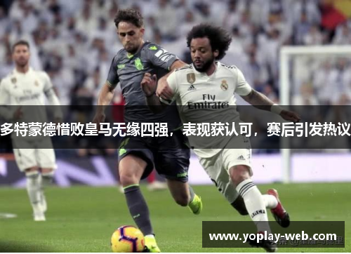多特蒙德惜败皇马无缘四强，表现获认可，赛后引发热议