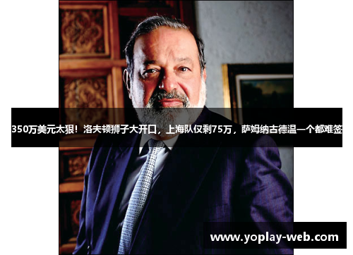 350万美元太狠！洛夫顿狮子大开口，上海队仅剩75万，萨姆纳古德温一个都难签