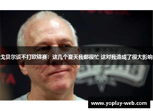 戈贝尔谈不打欧锦赛：这几个夏天我都很忙 这对我造成了很大影响