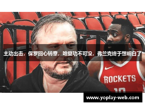 主动出击，保罗回心转意，哈登功不可没，弗兰克终于想明白了