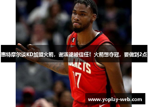 惠特摩尔谈KD加盟火箭，谢泼德被信任！火箭想夺冠，要做到2点