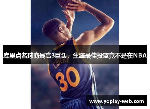 库里点名球商最高3巨头，生涯最佳投篮竟不是在NBA