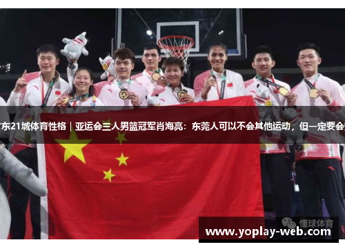 探寻广东21城体育性格｜亚运会三人男篮冠军肖海亮：东莞人可以不会其他运动，但一定要会打篮球