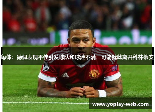 每体:德佩表现不佳引发球队和球迷不满,可能就此离开科林蒂安